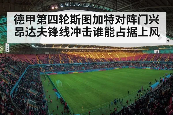 德甲第四轮斯图加特对阵门兴昂达夫锋线冲击谁能占据上风