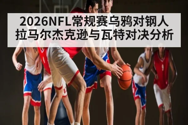 2026NFL常规赛乌鸦对钢人拉马尔杰克逊与瓦特对决分析