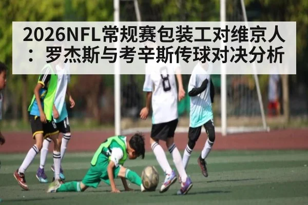 2026NFL常规赛包装工对维京人：罗杰斯与考辛斯传球对决分析